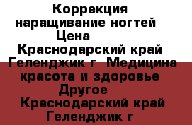 Коррекция, наращивание ногтей  › Цена ­ 600 - Краснодарский край, Геленджик г. Медицина, красота и здоровье » Другое   . Краснодарский край,Геленджик г.